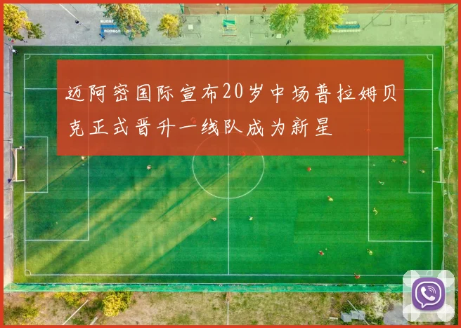 迈阿密国际宣布20岁中场普拉姆贝克正式晋升一线队成为新星