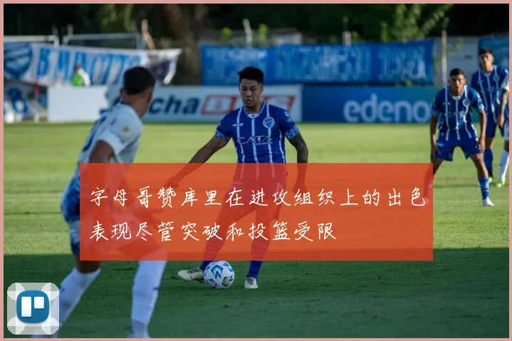 字母哥赞库里在进攻组织上的出色表现尽管突破和投篮受限