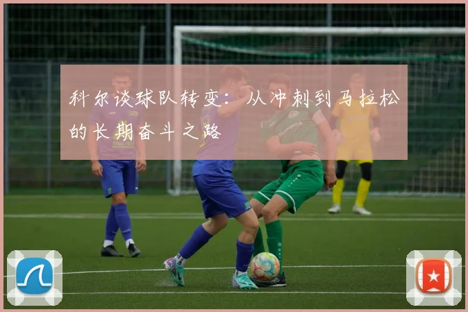 科尔谈球队转变：从冲刺到马拉松的长期奋斗之路