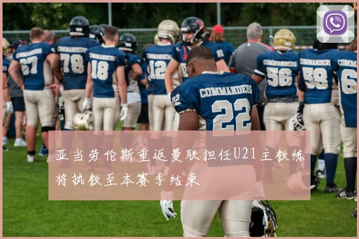 亚当劳伦斯重返曼联担任U21主教练将执教至本赛季结束