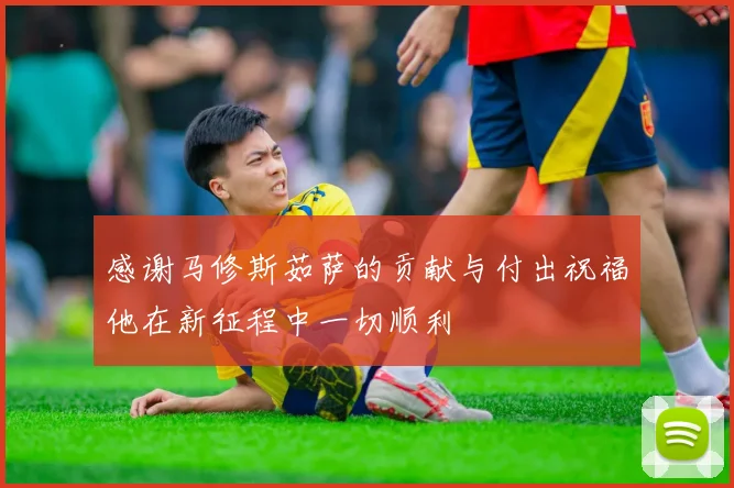 感谢马修斯茹萨的贡献与付出祝福他在新征程中一切顺利
